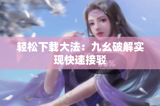轻松下载大法：九幺破解实现快速接驳