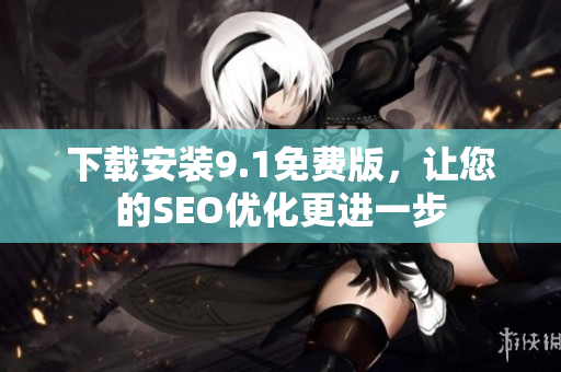 下载安装9.1免费版，让您的SEO优化更进一步