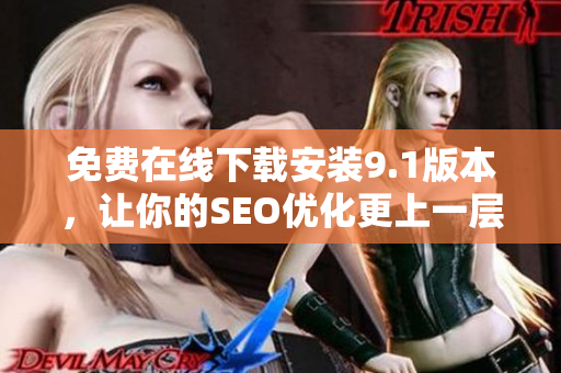 免费在线下载安装9.1版本，让你的SEO优化更上一层楼。