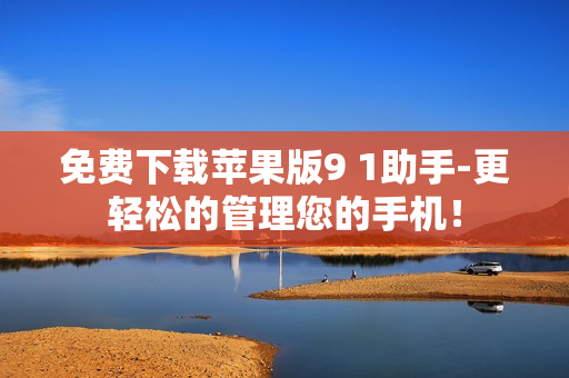 免费下载苹果版9 1助手-更轻松的管理您的手机！