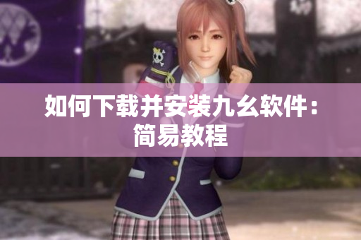 如何下载并安装九幺软件：简易教程