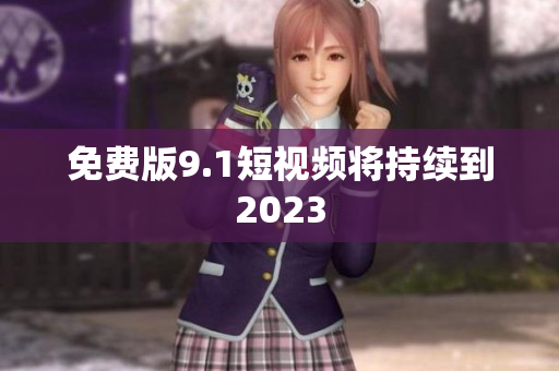 免费版9.1短视频将持续到2023