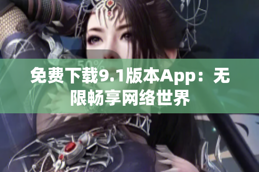 免费下载9.1版本App：无限畅享网络世界
