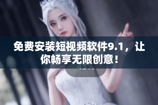 免费安装短视频软件9.1，让你畅享无限创意！