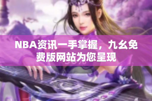 NBA资讯一手掌握，九幺免费版网站为您呈现