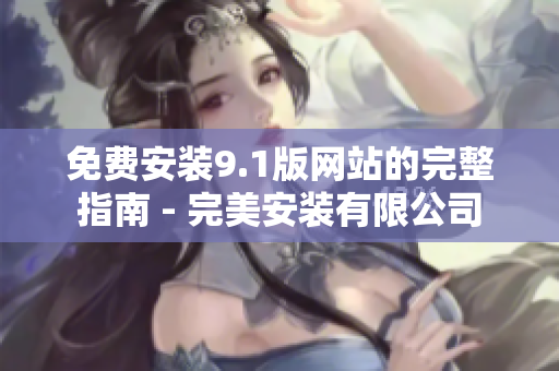 免费安装9.1版网站的完整指南 - 完美安装有限公司