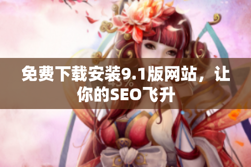 免费下载安装9.1版网站，让你的SEO飞升
