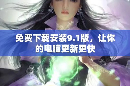 免费下载安装9.1版，让你的电脑更新更快