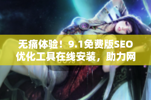 无痛体验！9.1免费版SEO优化工具在线安装，助力网站优化！