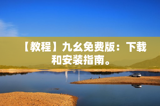 【教程】九幺免费版：下载和安装指南。