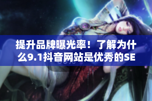 提升品牌曝光率！了解为什么9.1抖音网站是优秀的SEO策略