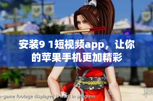 安装9 1短视频app，让你的苹果手机更加精彩