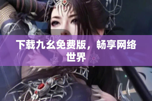 下载九幺免费版，畅享网络世界