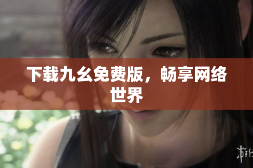 下载九幺免费版，畅享网络世界