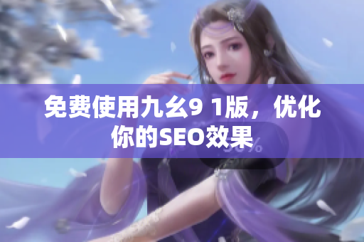 免费使用九幺9 1版，优化你的SEO效果