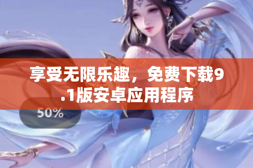 享受无限乐趣，免费下载9.1版安卓应用程序