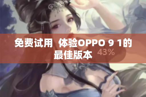 免费试用  体验OPPO 9 1的最佳版本