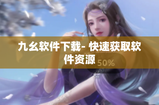 九幺软件下载- 快速获取软件资源