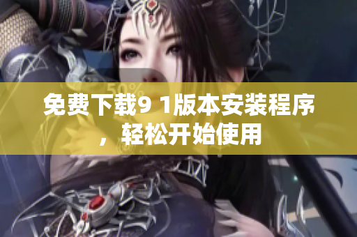 免费下载9 1版本安装程序，轻松开始使用