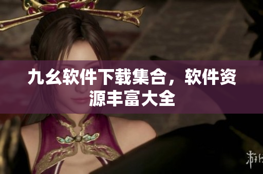 九幺软件下载集合，软件资源丰富大全