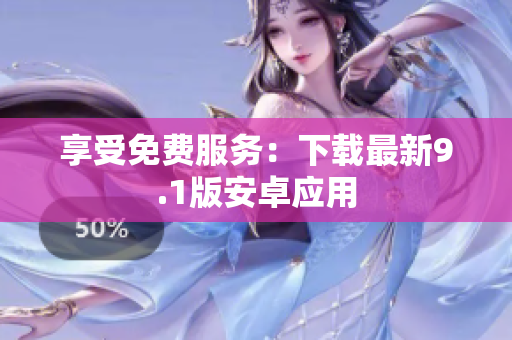 享受免费服务：下载最新9.1版安卓应用