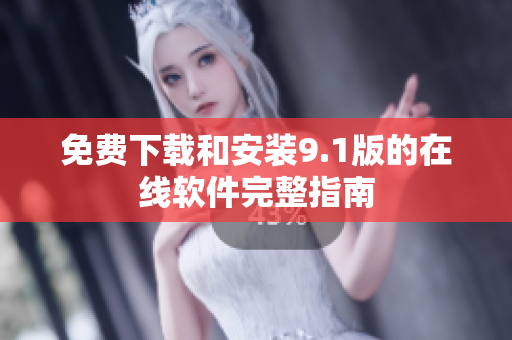 免费下载和安装9.1版的在线软件完整指南