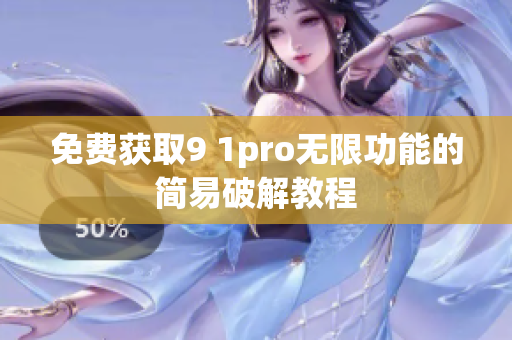 免费获取9 1pro无限功能的简易破解教程