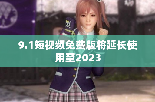 9.1短视频免费版将延长使用至2023