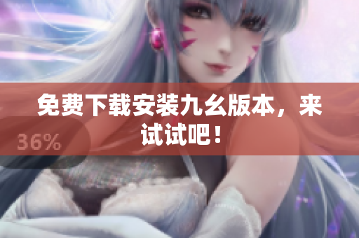 免费下载安装九幺版本，来试试吧！