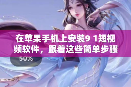 在苹果手机上安装9 1短视频软件，跟着这些简单步骤走