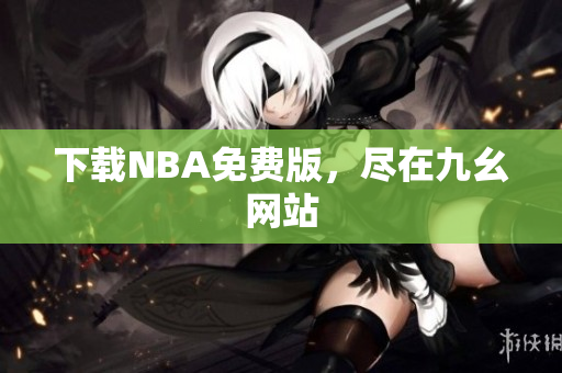 下载NBA免费版，尽在九幺网站