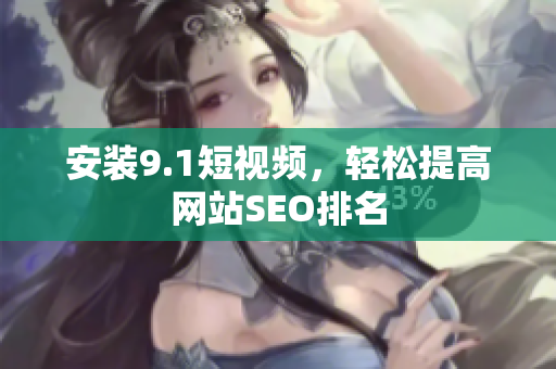 安装9.1短视频，轻松提高网站SEO排名