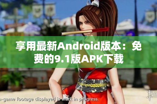 享用最新Android版本：免费的9.1版APK下载