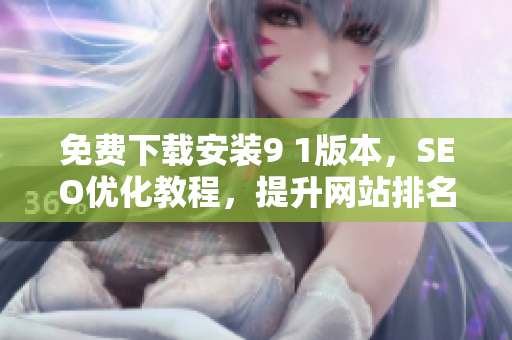 免费下载安装9 1版本，SEO优化教程，提升网站排名