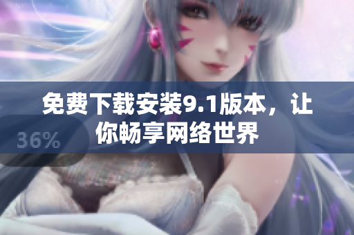 免费下载安装9.1版本，让你畅享网络世界