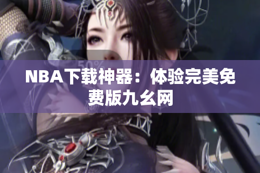 NBA下载神器：体验完美免费版九幺网