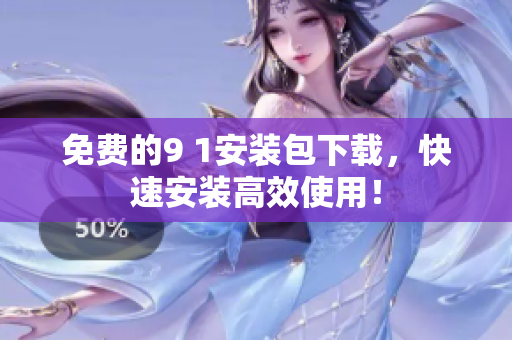 免费的9 1安装包下载，快速安装高效使用！