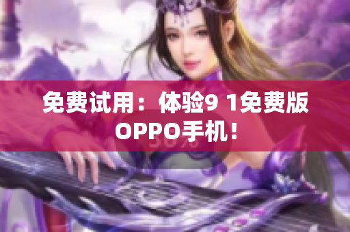 免费试用：体验9 1免费版OPPO手机！