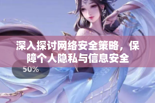 深入探讨网络安全策略，保障个人隐私与信息安全