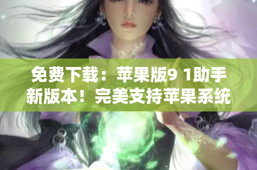 免费下载：苹果版9 1助手新版本！完美支持苹果系统！