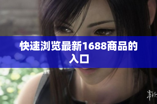 快速浏览最新1688商品的入口