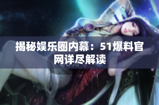揭秘娱乐圈内幕：51爆料官网详尽解读