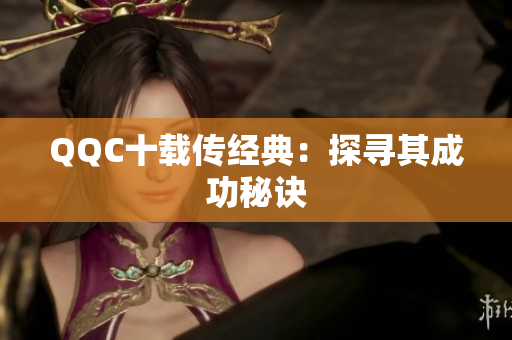 QQC十载传经典：探寻其成功秘诀