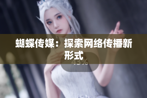 蝴蝶传媒：探索网络传播新形式