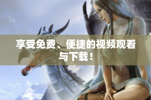 享受免费、便捷的视频观看与下载！