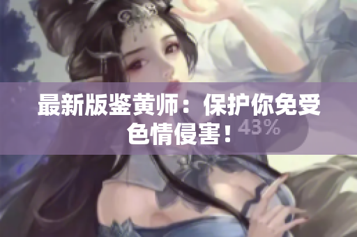 最新版鉴黄师：保护你免受色情侵害！