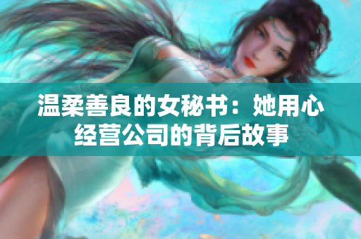 温柔善良的女秘书：她用心经营公司的背后故事