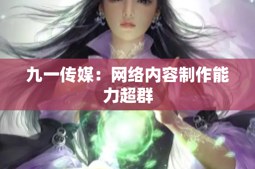 九一传媒：网络内容制作能力超群