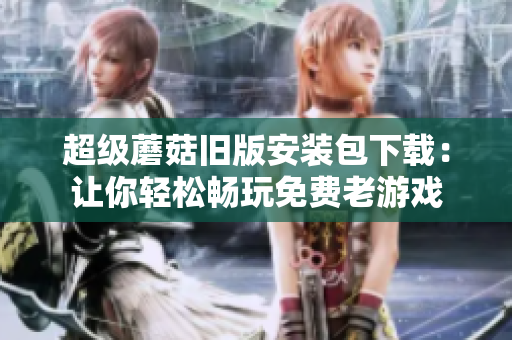 超级蘑菇旧版安装包下载：让你轻松畅玩免费老游戏