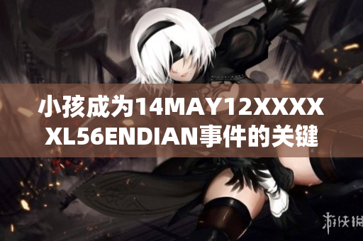 小孩成为14MAY12XXXXXL56ENDIAN事件的关键